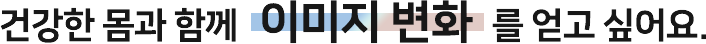 건강한 몸과 함께 이미지 변화를 얻고 싶어요.