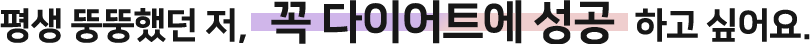 평생 뚱뚱했던 저, 꼭 다이어트에 성공하고 싶어요.